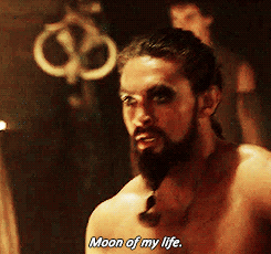 We'll be the moon of your life, Khal Drogo.