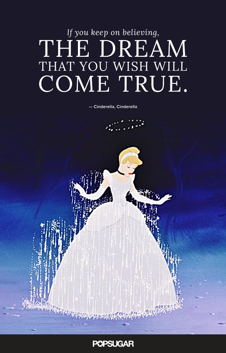 "If you keep on believing, the dream that you wish will come true." — Cinderella, Cinderella