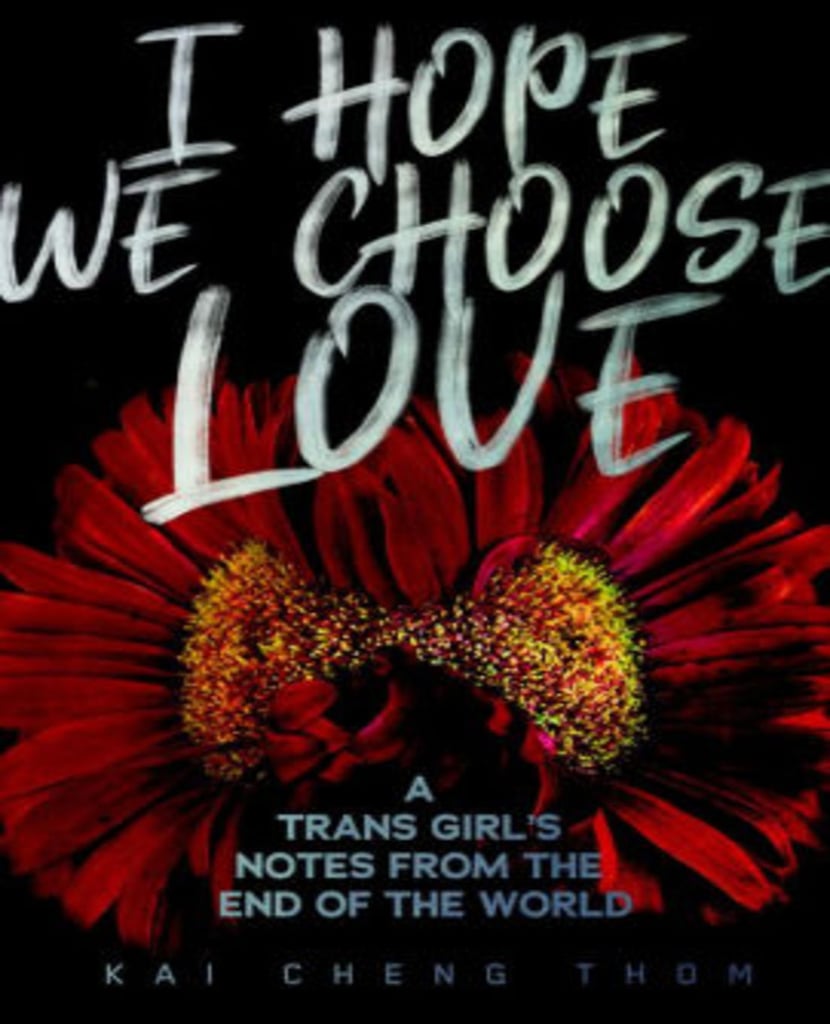 "I Hope We Choose Love: A Trans Girl's Notes From the End of the World" by Kai Cheng Thom
