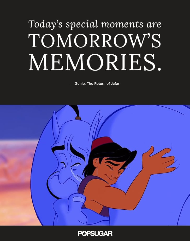 "Today's special moments are tomorrow's memories." — Genie, The Return of Jafar