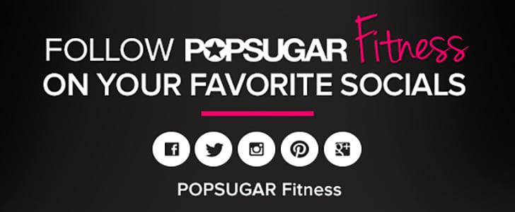 POPSUGAR Fitness on Pinterest, Facebook, and Instagram | PS Fitness