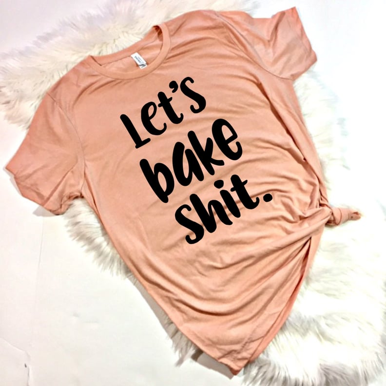 Let's Bake Sh*t Shirt