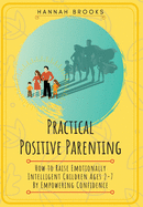 Practical Positive Parenting: How to Raise Emotionally Intelligent Children