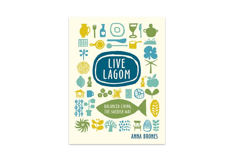 Live Lagom Balanced Living the Swedish Way by Anna Brones