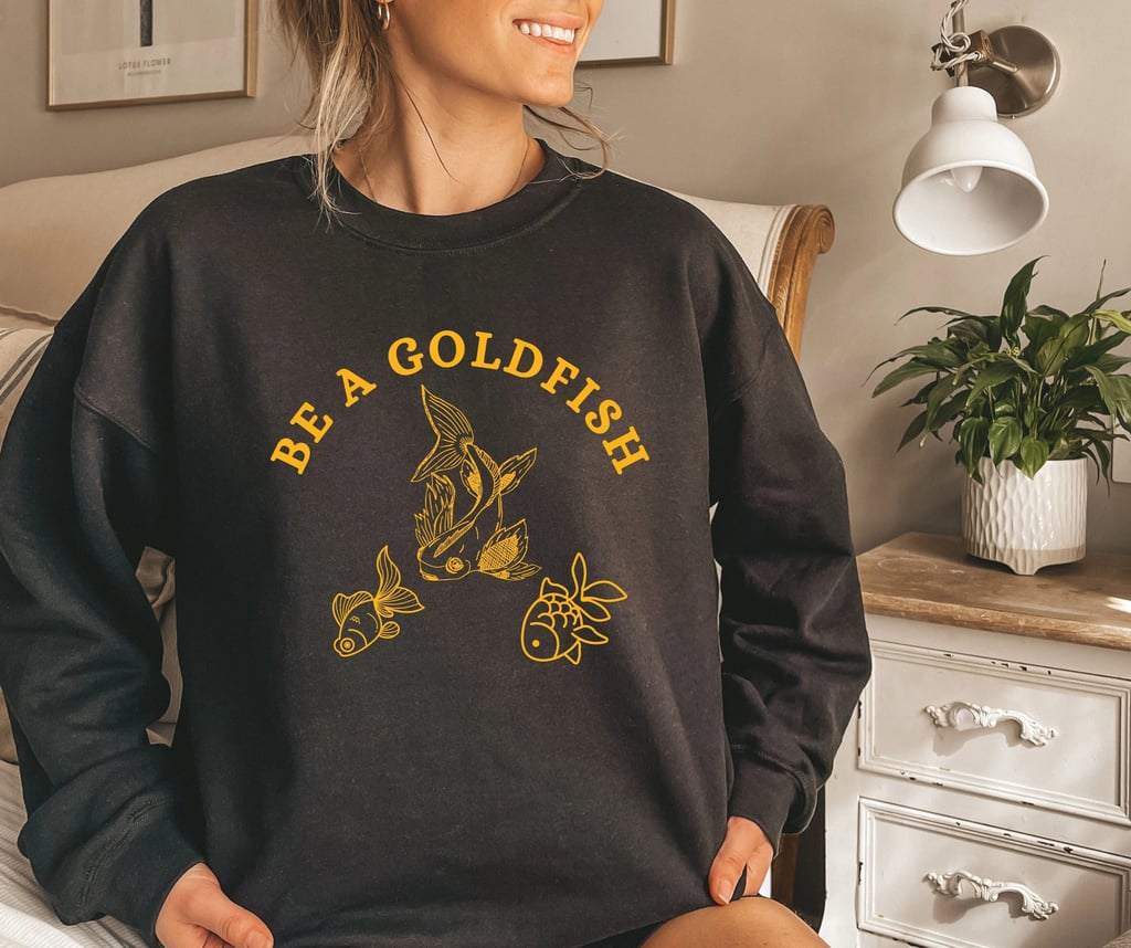 A Wise Sweatshirt: Be A Goldfish Sweatshirt