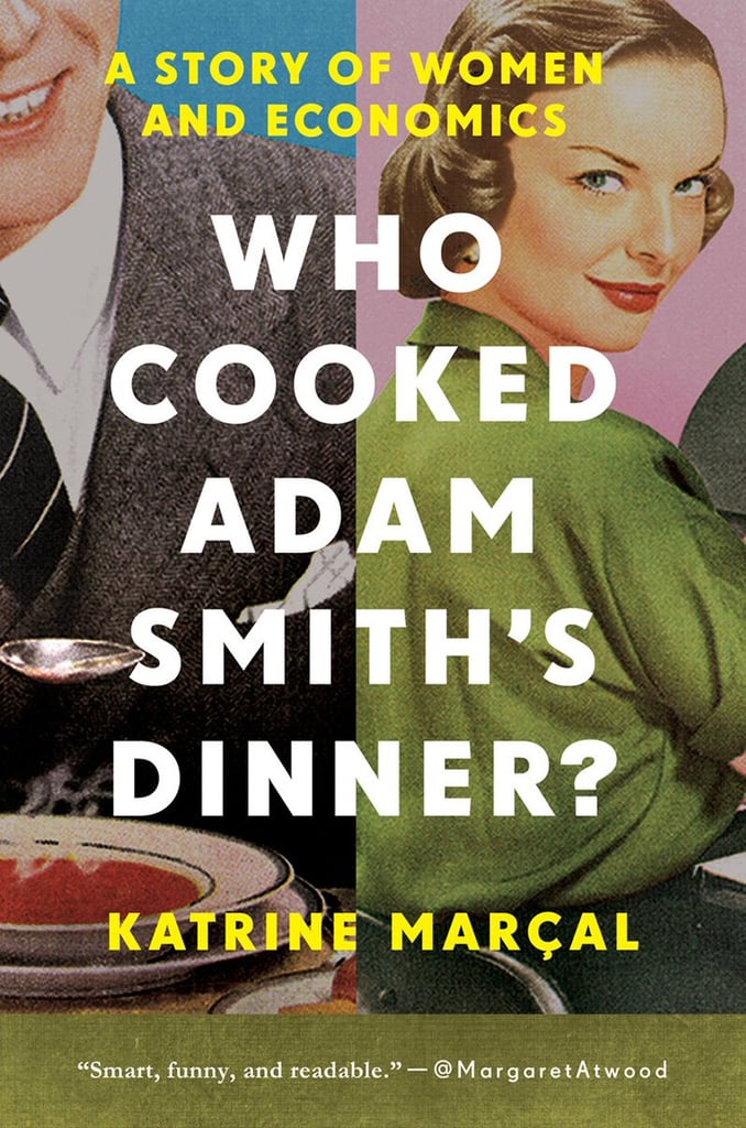 Who Cooked Adam Smith's Dinner?: A Story of Women and Economics by Katrine Marcal Who Cooked Adam Smith's Dinner?: A Story of Women and Economics by Katrine Marcal