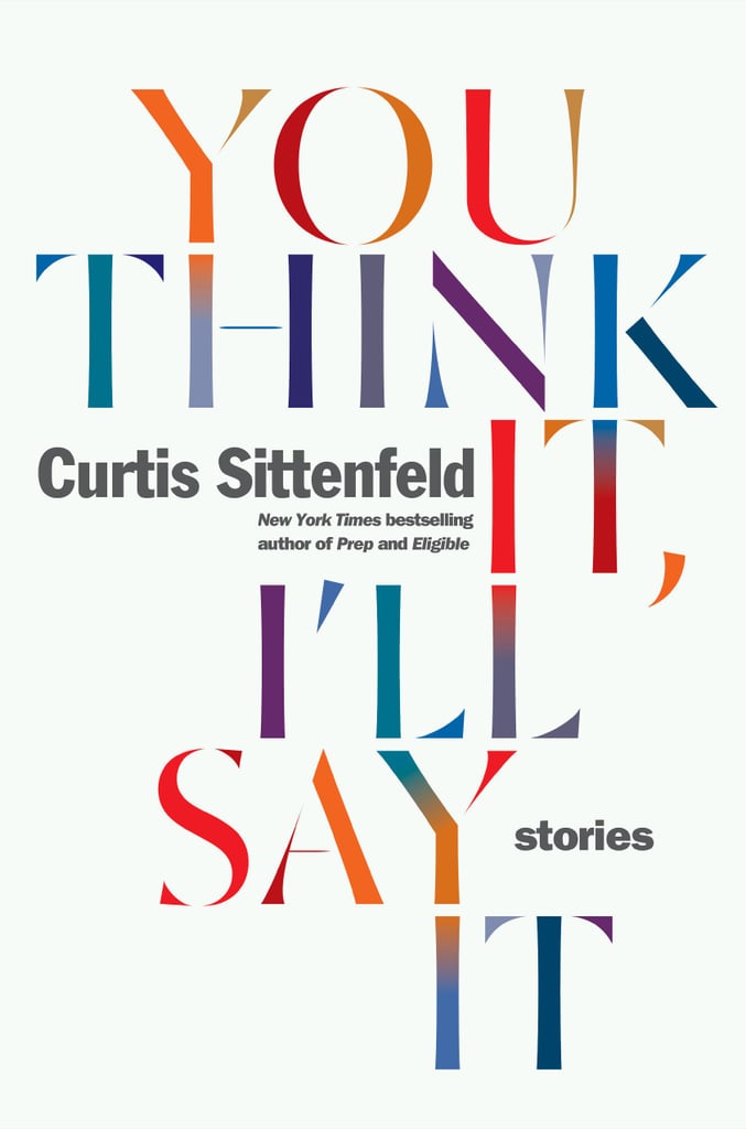 May 2018 — You Think It, I'll Say It: Stories by Curtis Sittenfeld