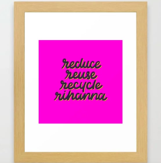 "Reduce Reuse Recycle Rihanna" Print