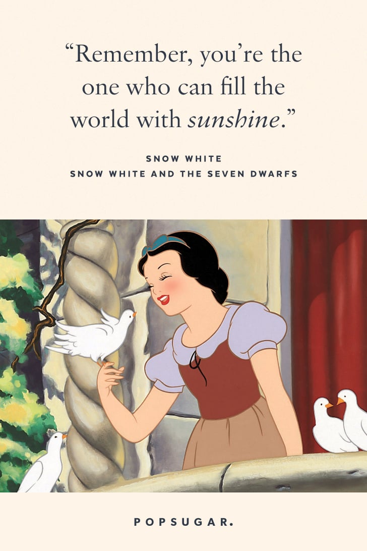 "Remember you're the one who can fill the world with sunshine." — Snow White, Snow White and the Seven Dwarfs