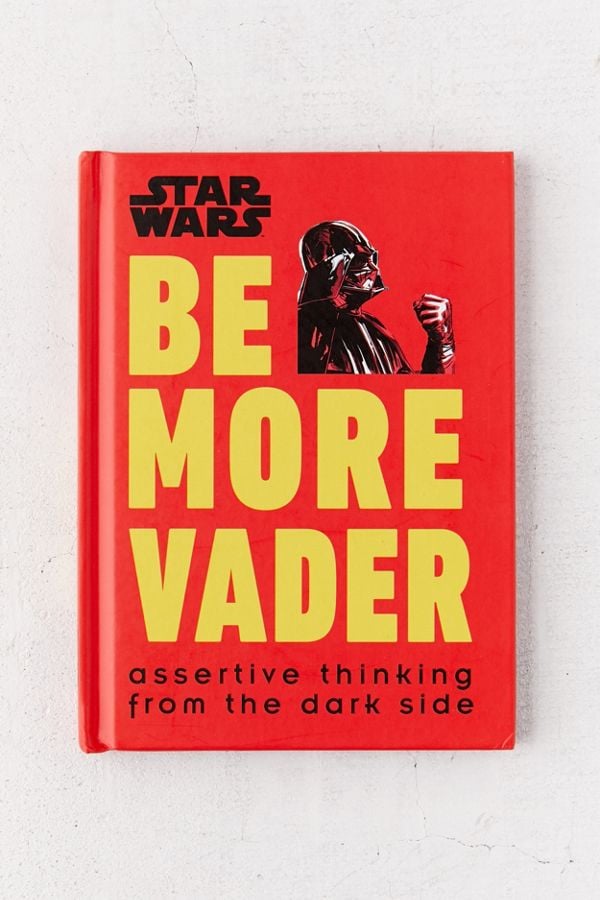 Star Wars Be More Vader: Assertive Thinking From the Dark Side by Christian Blauvelt