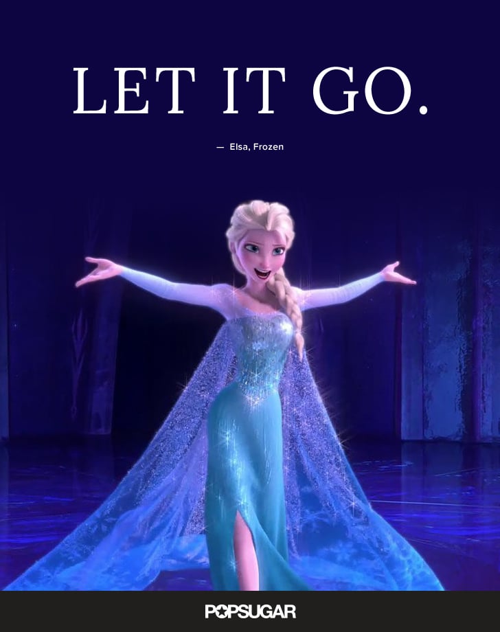 "Let it go." — Elsa, Frozen