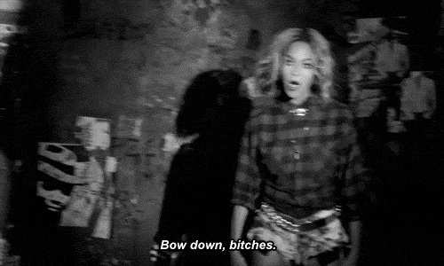 You've told b*tches to "bow down" on more than one occasion.