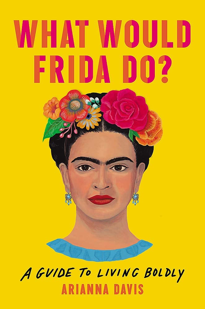 What Would Frida Do? A Guide to Living Boldly by Arianna Davis