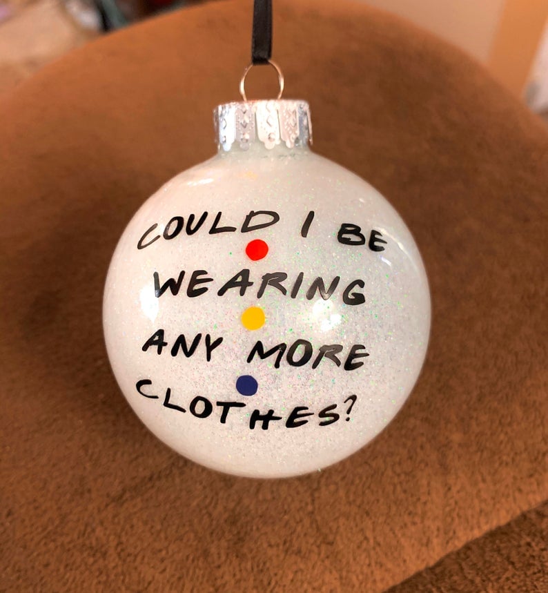 "Could I Be Wearing Any More Clothes?" Friends Ornament