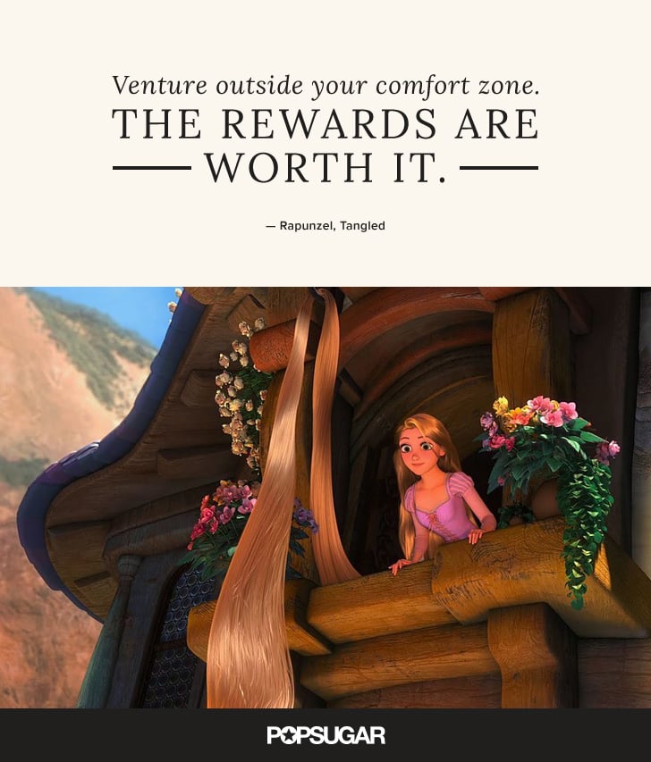 "Venture outside your comfort zone. The rewards are worth it." — Rapunzel, Tangled