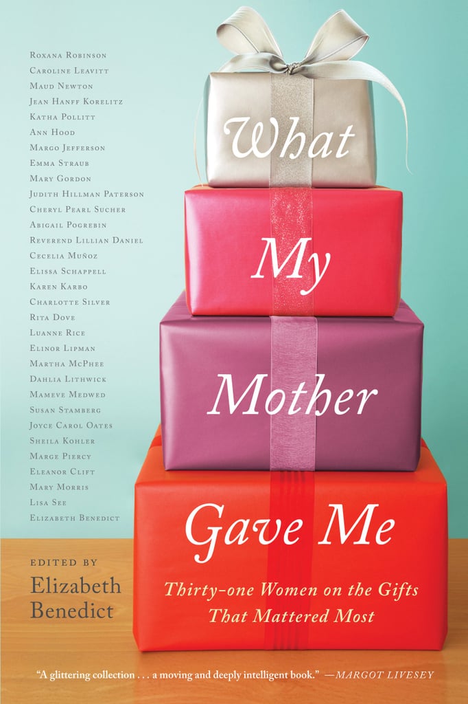 What My Mother Gave Me: Thirty-One Women on the Gifts That Mattered Most