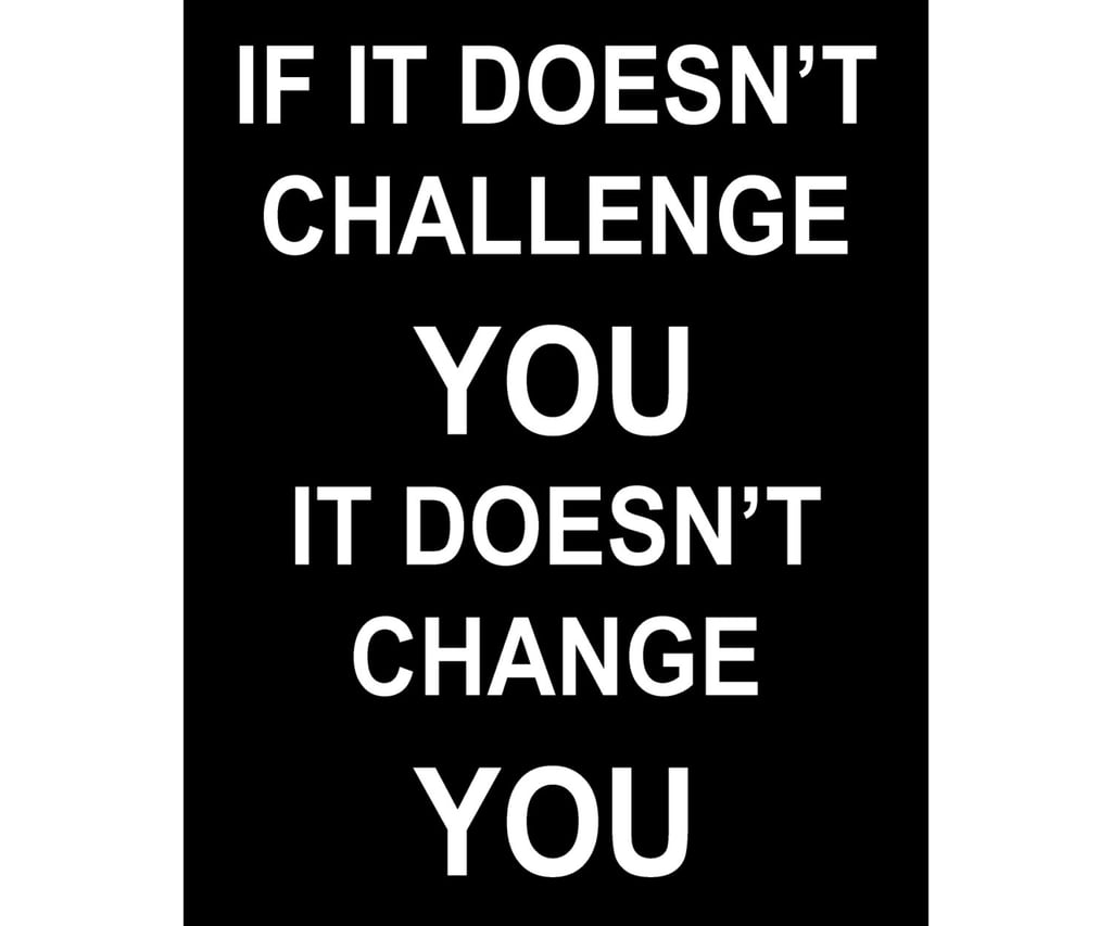 When you need that extra push, just think of the words of this If It Doesn't Challenge You, It Doesn't Change You print ($10-$20).