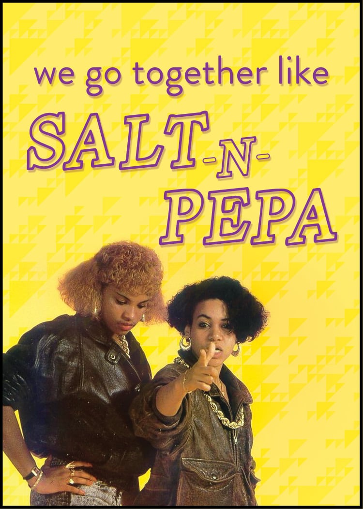 We go together like Salt-n-Pepa!