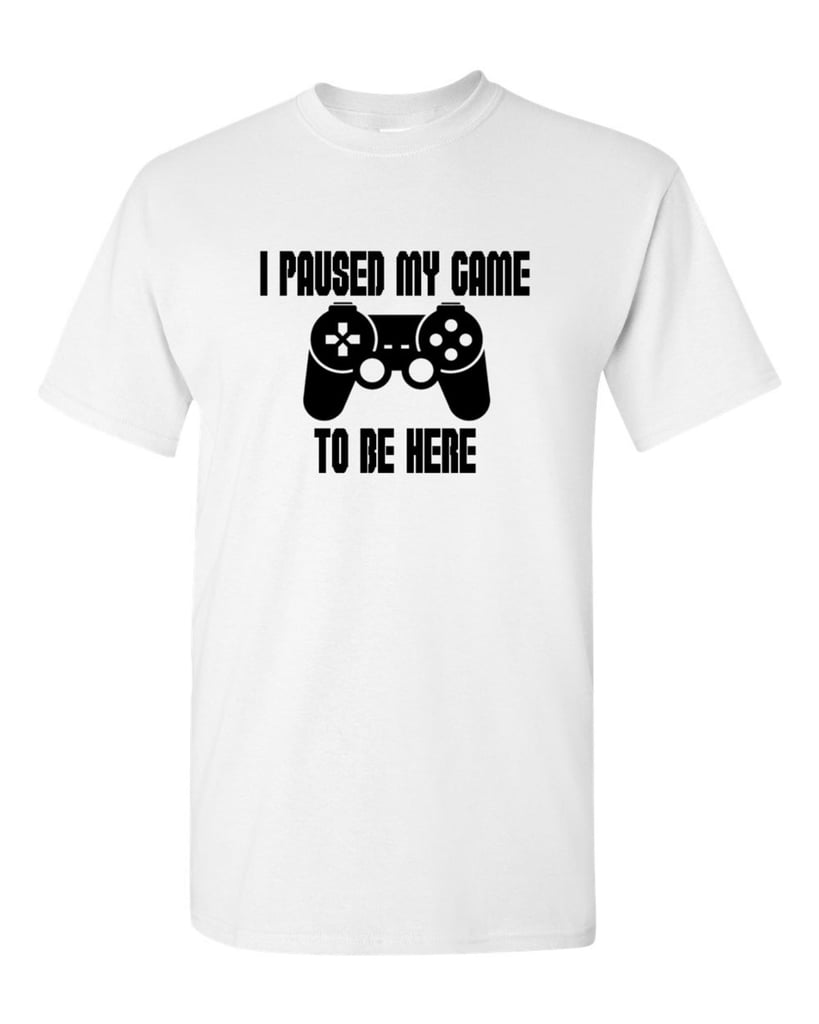 I Paused My Game To Be Here T Shirt