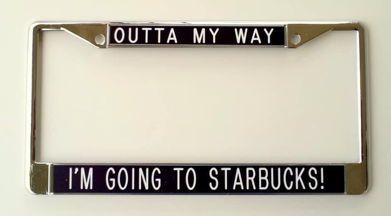 For Loyal Drive-Through Fans: "Outta My Way I'm Going to Starbucks!" License Plate Frame