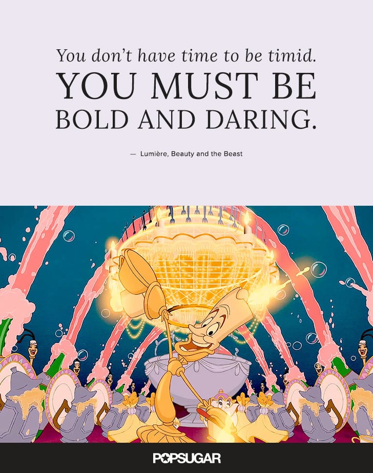 "You don't have time to be timid. You must be bold and daring." — Lumière, Beauty and the Beast