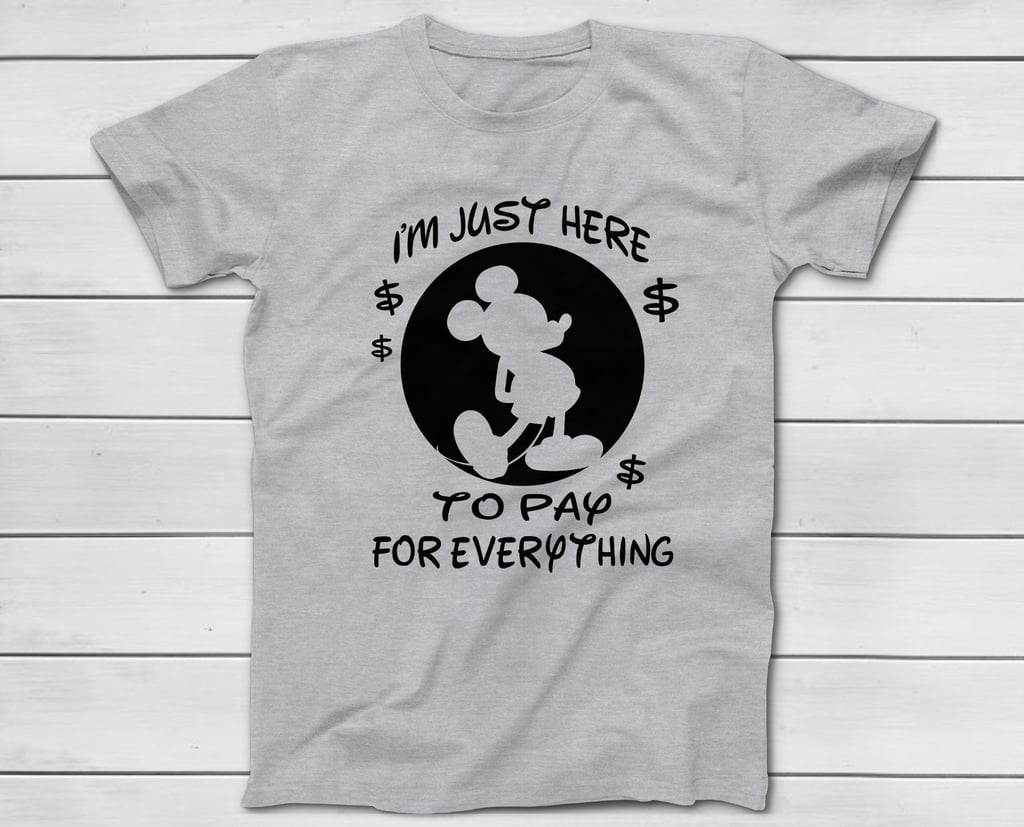 I'm Just Here to Pay For Everything T-Shirt