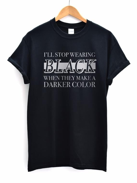 Ill Stop Wearing Black When They Make a Darker Colour T-Shirt