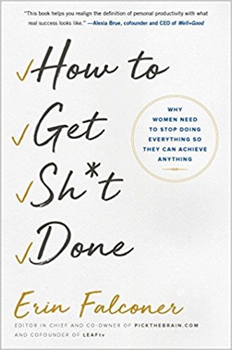 How to Get Sh*t Done: Why Women Need to Stop Doing Everything So They Can Achieve Anything by Erin Falconer