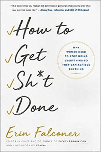 How to Get Sh*t Done: Why Women Need to Stop Doing Everything So They Can Achieve Anything by Erin Falconer