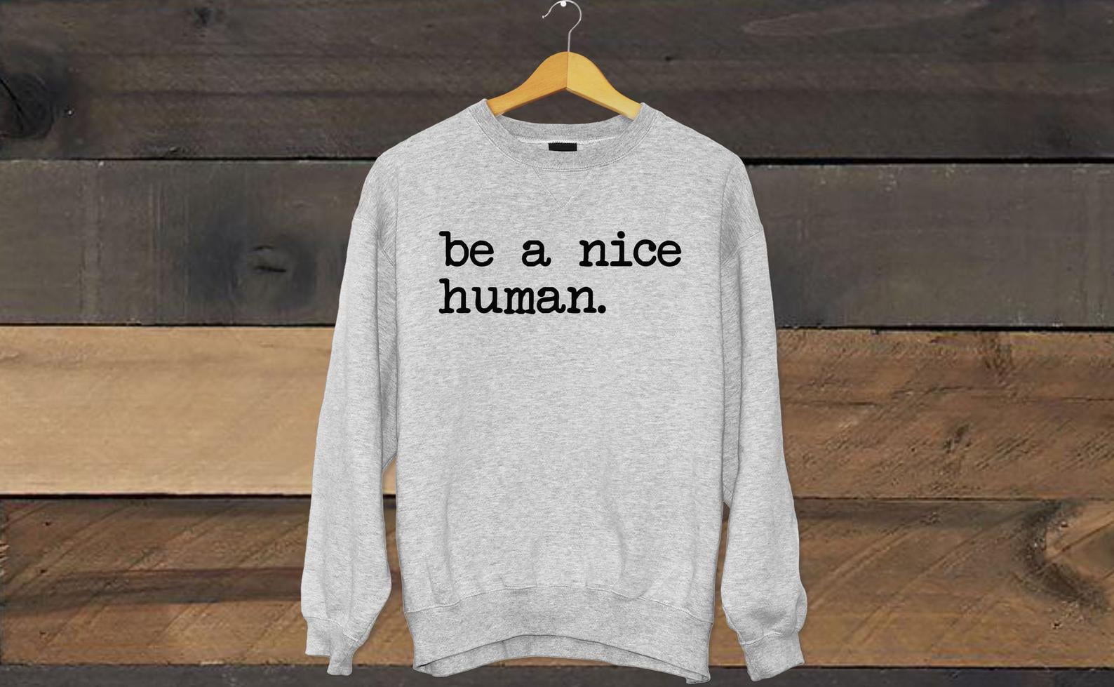 Be A Nice Human Sweatshirt 13 Inspirational Tees and Sweatshirts