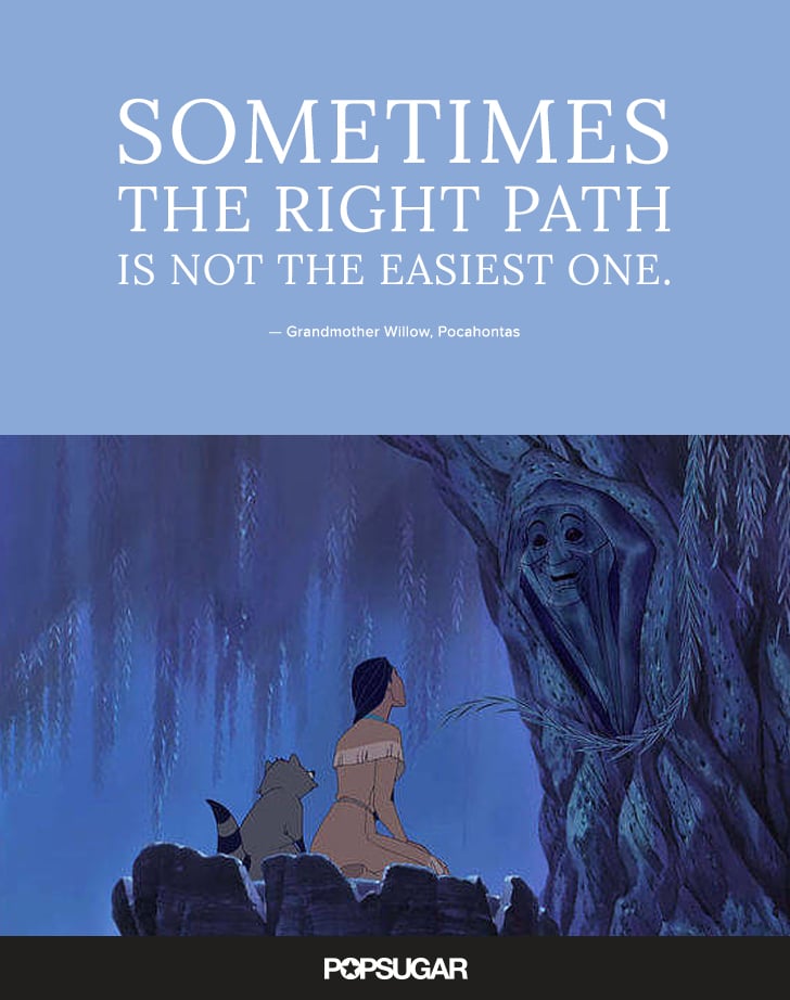 "Sometimes the right path is not the easiest one." — Grandmother Willow, Pocahontas