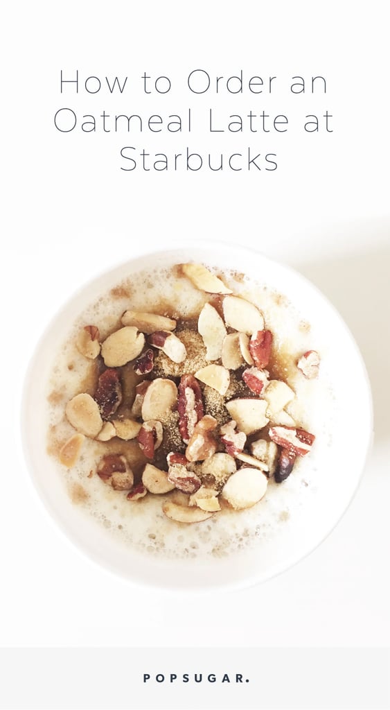 How to Order an Oatmeal Latte at Starbucks POPSUGAR Food