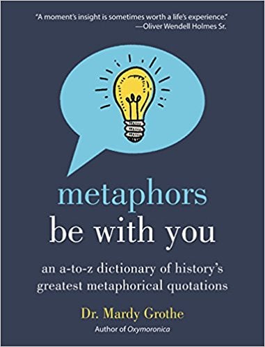 Metaphors Be With You: An A to Z Dictionary of History's Greatest Metaphorical Quotations by Dr. Mardy Grothe