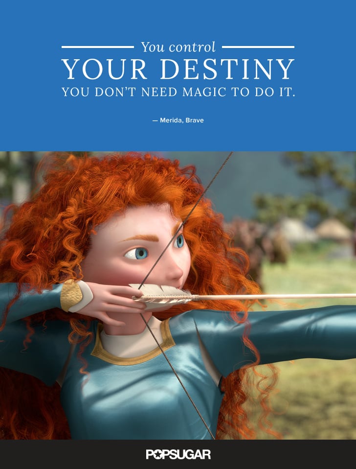 "You control your destiny — you don't need magic to do it. And there are no magical shortcuts to solving your problems." — Merida, Brave