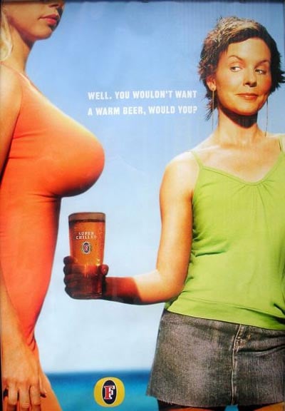 Big boobs keep beer cold, according to this Foster's ad that reads, "Well. You wouldn't want a warm beer, would you?"