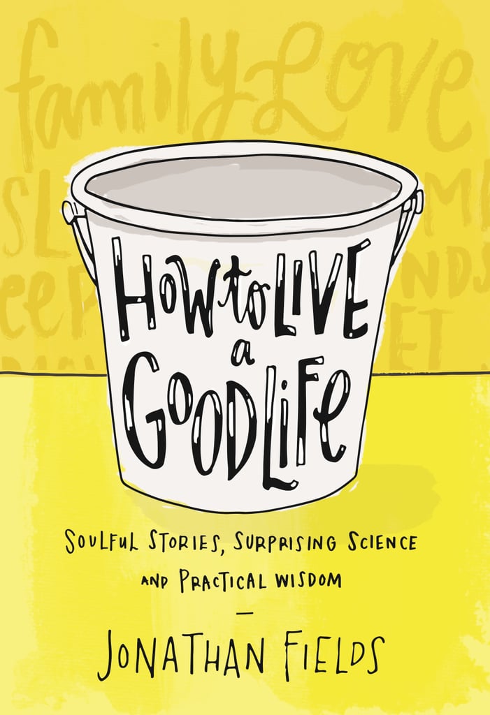 How to Live a Good Life: Soulful Stories, Surprising Science, and Practical Wisdom by Jonathan Fields