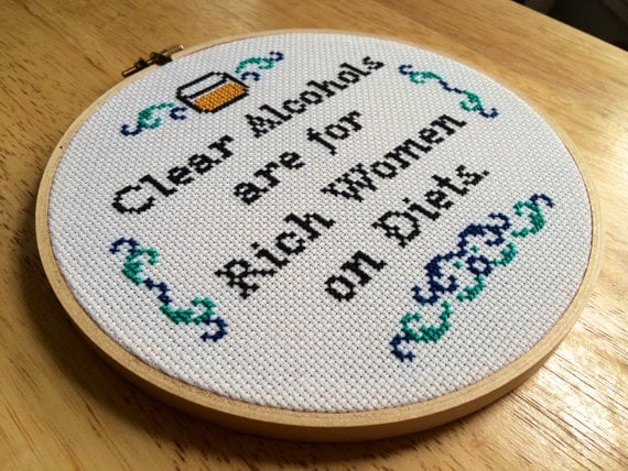 "Clear Alcohols Are For Rich Women on Diets" Cross-Stitch Hoop ($75)