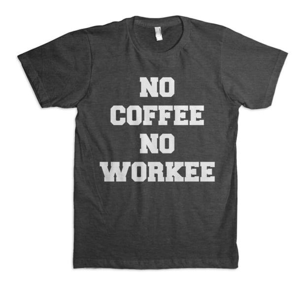 Gray No Coffee No Workee Shirt ($35)