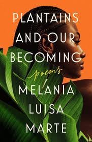 "Plantains and Our Becoming: Poems" by Melania Luisa Marte