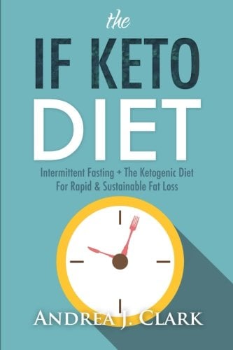 The IF Keto Diet: Intermittent Fasting + The Ketogenic Diet for Rapid & Sustainable Fat Loss