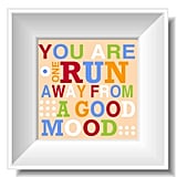 Placing this picture with the announcement You Are One Run Away From a Good Mood ($15) near her bed will help a friend pop out from the sheets and hit the streets for a run.