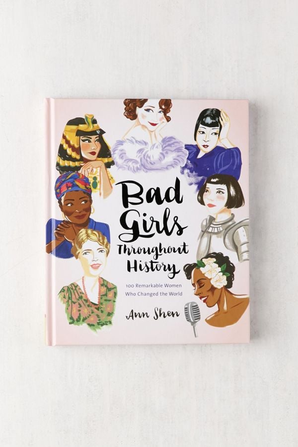 Bad Girls Throughout History: 100 Remarkable Women Who Changed the World By Ann Shen