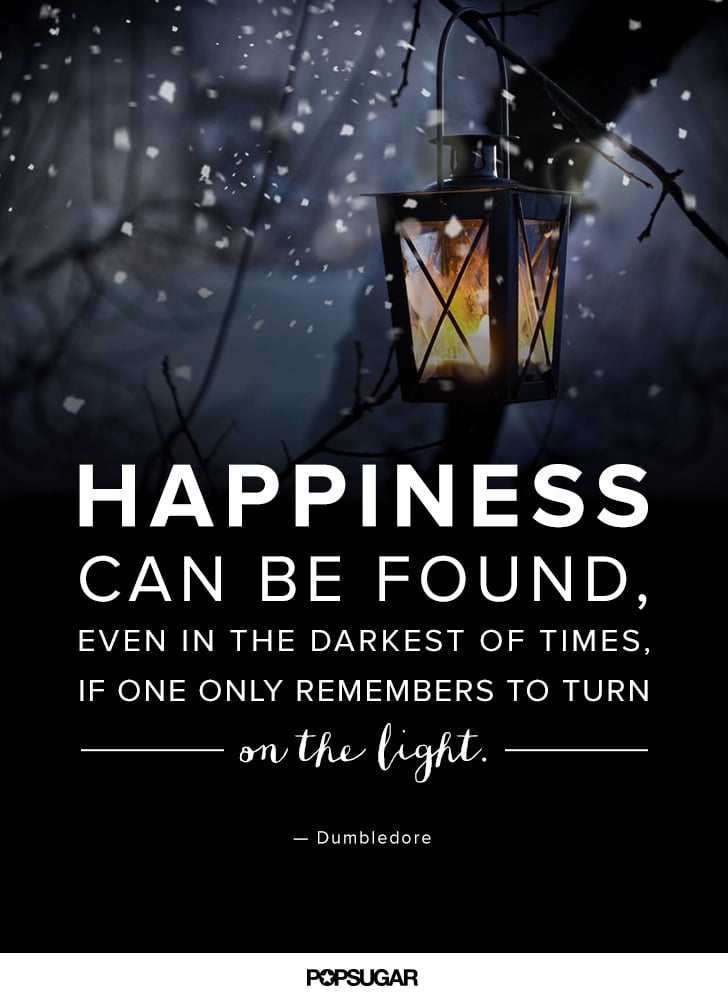 "Happiness can be found, even in the darkest of times, if one only remembers to turn on the light." — Harry Potter and the Prisoner of Azkaban