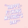 Bad at Mailing Cards? Say Happy Mother's Day With One of These Shareable Images Instead