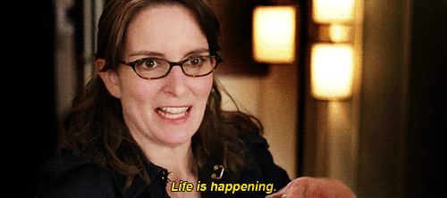 Life is happening.