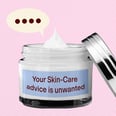 Your Unsolicited Skin-Care Advice Does More Harm Than Good