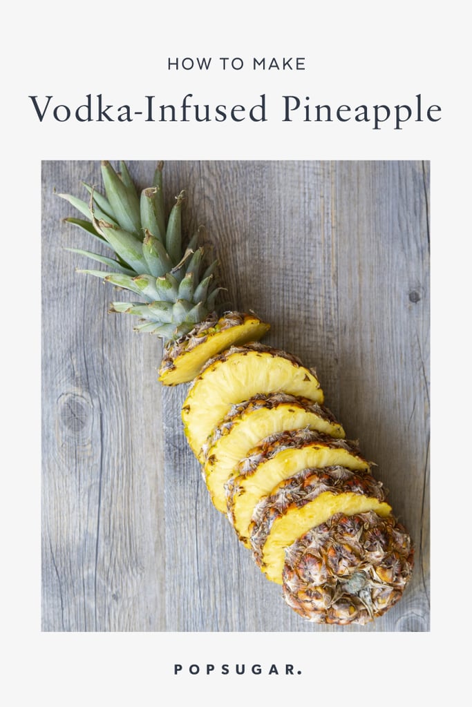 How to Make VodkaInfused Pineapple POPSUGAR Food