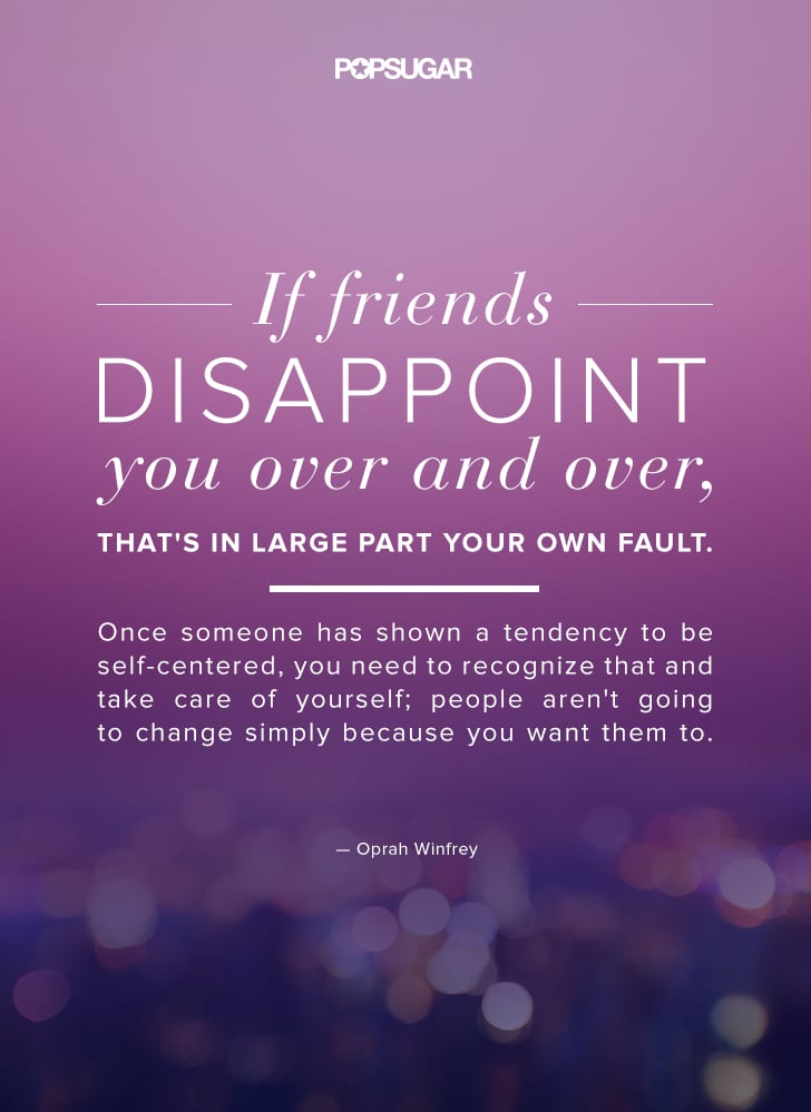 When Friends Let You Down Quotes If Friends Disappoint You Over And Over, That's In Large Part Your | 8 Oprah Winfrey Quotes That Will Make You A Better Person | Popsugar Smart Living Photo 8 When Friends Let You Down Quotes If Friends Disappoint You Over And Over, That's In Large Part Your | 8 Oprah Winfrey Quotes That Will Make You A Better Person | Popsugar Smart Living Photo 8