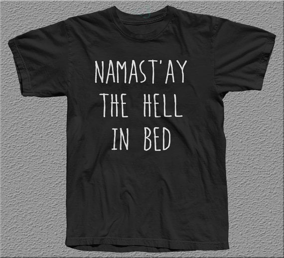 Yes, sleep is THAT important.
Namast'ay the Hell in Bed Shirt ($20)