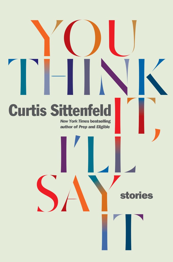 You Think It, I’ll Say It by Curtis Sittenfeld, Out April 24